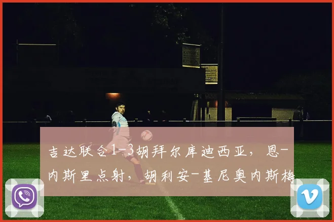 吉达联合1-3胡拜尔库迪西亚，恩-内斯里点射，胡利安-基尼奥内斯梅开二度，穆萨卜-朱维尔破