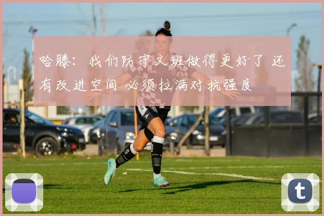 哈滕：我们防守文班做得更好了 还有改进空间 必须拉满对抗强度